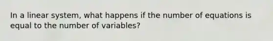 In a linear system, what happens if the number of equations is equal to the number of variables?