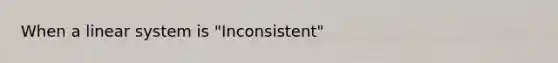 When a linear system is "Inconsistent"