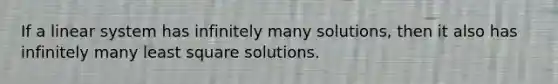 If a linear system has infinitely many solutions, then it also has infinitely many least square solutions.