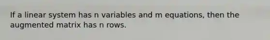 If a linear system has n variables and m equations, then the augmented matrix has n rows.