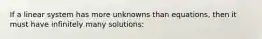 If a linear system has more unknowns than equations, then it must have infinitely many solutions: