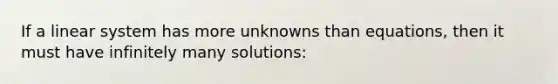 If a linear system has more unknowns than equations, then it must have infinitely many solutions: