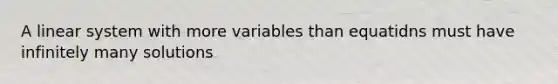 A linear system with more variables than equatidns must have infinitely many solutions