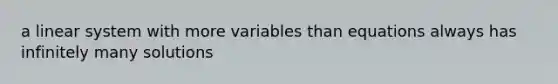 a linear system with more variables than equations always has infinitely many solutions