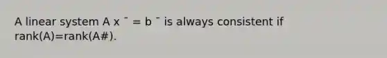 A linear system A x ¯ = b ¯ is always consistent if rank(A)=rank(A#).