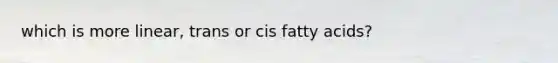 which is more linear, trans or cis fatty acids?