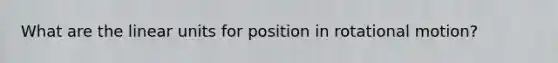 What are the linear units for position in rotational motion?