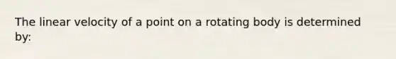 The linear velocity of a point on a rotating body is determined by: