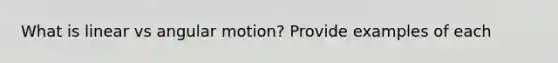 What is linear vs angular motion? Provide examples of each