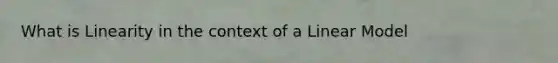 What is Linearity in the context of a Linear Model