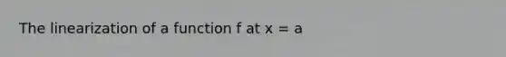 The linearization of a function f at x = a