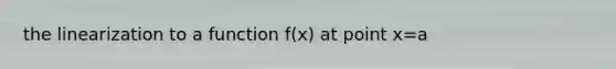 the linearization to a function f(x) at point x=a