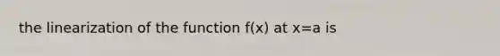 the linearization of the function f(x) at x=a is