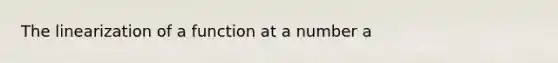 The linearization of a function at a number a