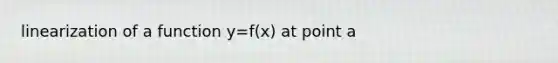 linearization of a function y=f(x) at point a