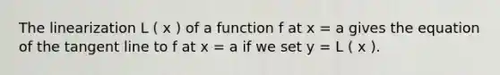 The linearization L ( x ) of a function f at x = a gives the equation of the tangent line to f at x = a if we set y = L ( x ).