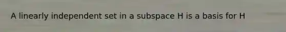 A linearly independent set in a subspace H is a basis for H