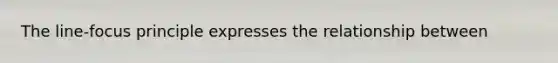 The line-focus principle expresses the relationship between