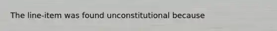 The line-item was found unconstitutional because