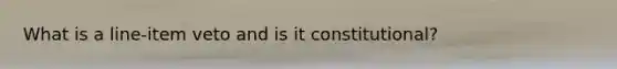 What is a line-item veto and is it constitutional?