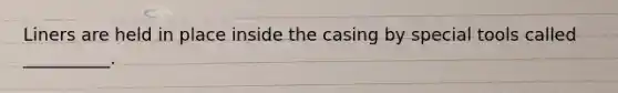 Liners are held in place inside the casing by special tools called __________.