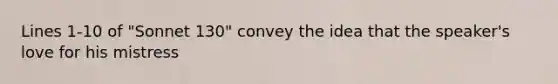 Lines 1-10 of "Sonnet 130" convey the idea that the speaker's love for his mistress