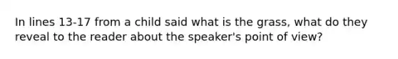 In lines 13-17 from a child said what is the grass, what do they reveal to the reader about the speaker's point of view?