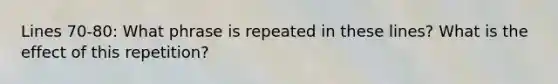Lines 70-80: What phrase is repeated in these lines? What is the effect of this repetition?