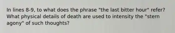 In lines 8-9, to what does the phrase "the last bitter hour" refer? What physical details of death are used to intensity the "stern agony" of such thoughts?