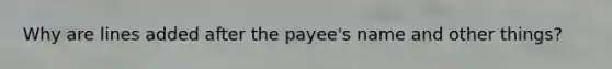 Why are lines added after the payee's name and other things?