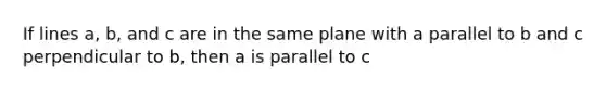 If lines a, b, and c are in the same plane with a parallel to b and c perpendicular to b, then a is parallel to c