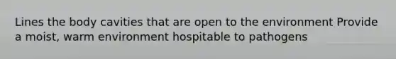 Lines the body cavities that are open to the environment Provide a moist, warm environment hospitable to pathogens