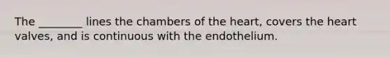 The ________ lines the chambers of <a href='https://www.questionai.com/knowledge/kya8ocqc6o-the-heart' class='anchor-knowledge'>the heart</a>, covers the heart valves, and is continuous with the endothelium.