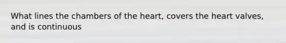 What lines the chambers of the heart, covers the heart valves, and is continuous