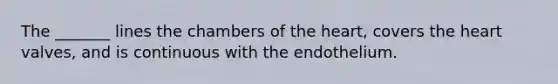 The _______ lines the chambers of <a href='https://www.questionai.com/knowledge/kya8ocqc6o-the-heart' class='anchor-knowledge'>the heart</a>, covers the heart valves, and is continuous with the endothelium.