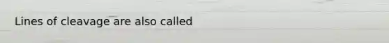 Lines of cleavage are also called