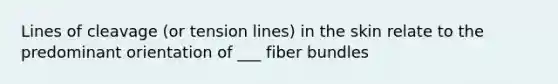 Lines of cleavage (or tension lines) in the skin relate to the predominant orientation of ___ fiber bundles