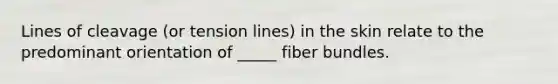 Lines of cleavage (or tension lines) in the skin relate to the predominant orientation of _____ fiber bundles.