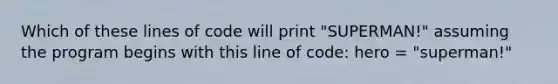 Which of these lines of code will print "SUPERMAN!" assuming the program begins with this line of code: hero = "superman!"