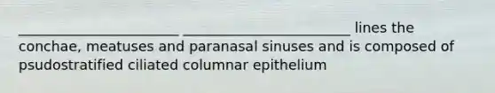 _______________________ ________________________ lines the conchae, meatuses and paranasal sinuses and is composed of psudostratified ciliated columnar epithelium