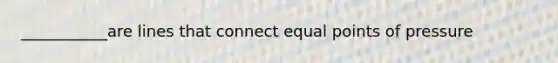 ___________are lines that connect equal points of pressure