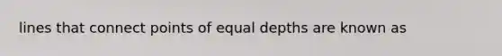 lines that connect points of equal depths are known as