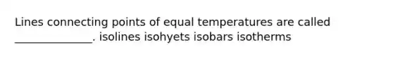 Lines connecting points of equal temperatures are called ______________. isolines isohyets isobars isotherms