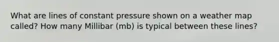 What are lines of constant pressure shown on a weather map called? How many Millibar (mb) is typical between these lines?