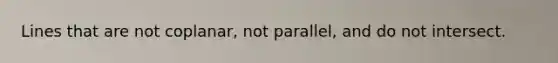 Lines that are not coplanar, not parallel, and do not intersect.