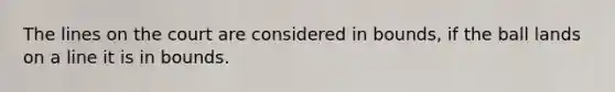 The lines on the court are considered in bounds, if the ball lands on a line it is in bounds.
