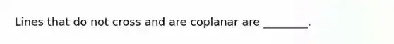 Lines that do not cross and are coplanar are ________.