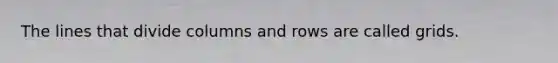 The lines that divide columns and rows are called grids.