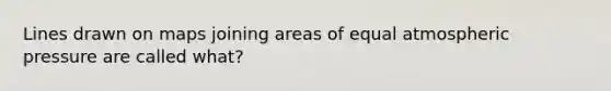 Lines drawn on maps joining areas of equal atmospheric pressure are called what?