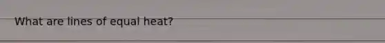 What are lines of equal heat?